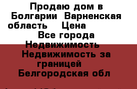 Продаю дом в Болгарии, Варненская область. › Цена ­ 62 000 - Все города Недвижимость » Недвижимость за границей   . Белгородская обл.